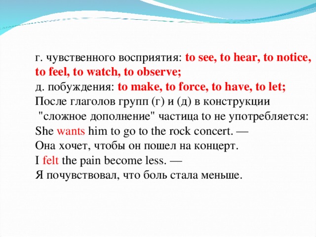 г . чувственного восприятия : to see, to hear, to notice, to feel, to watch, to observe;  д . побуждения : to make, to force, to have, to let;  После глаголов групп ( г ) и ( д ) в конструкции  