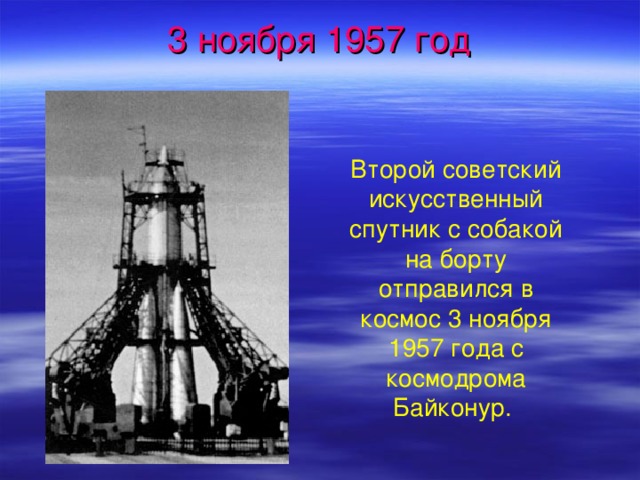 3 ноября 1957 год Второй советский искусственный спутник с собакой на борту отправился в космос 3 ноября 1957 года с космодрома Байконур.