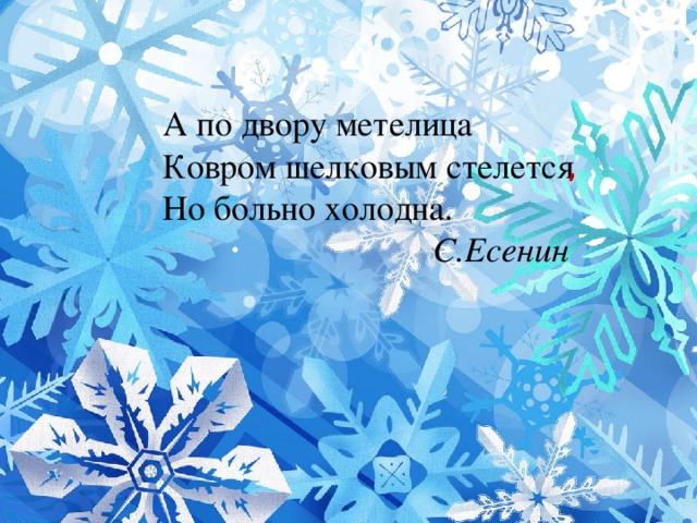 А по двору метелица Ковром шелковым стелется Но больно холодна.  С.Есенин ,