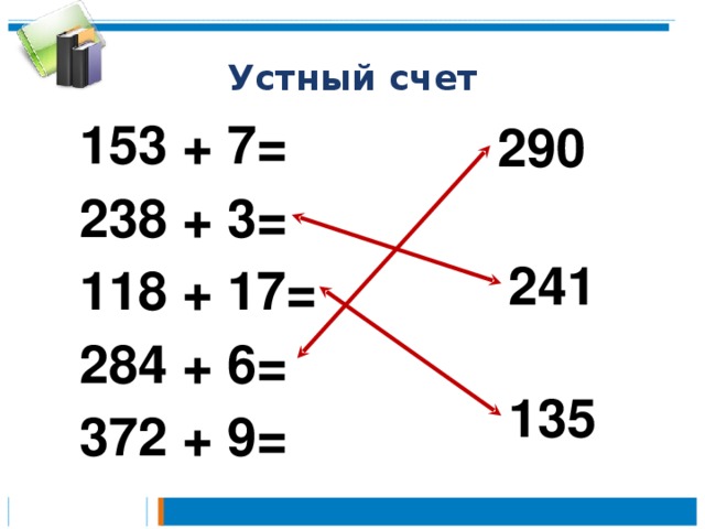 Устный счет 153 + 7=  238 + 3=  118 + 17=  284 + 6=  372 + 9= 290 241 135 3