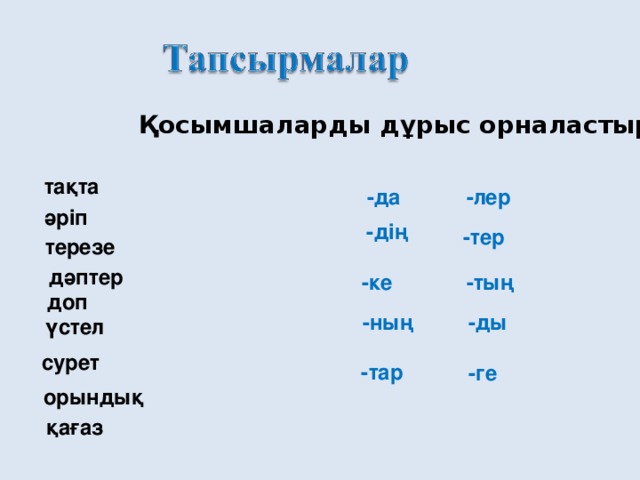 Қосымшаларды дұрыс орналастыр тақта -да -лер  әріп -дің  -тер  терезе    дәптер -ке -тың  доп  -ның  -ды  үстел сурет -тар  -ге  орындық қағаз