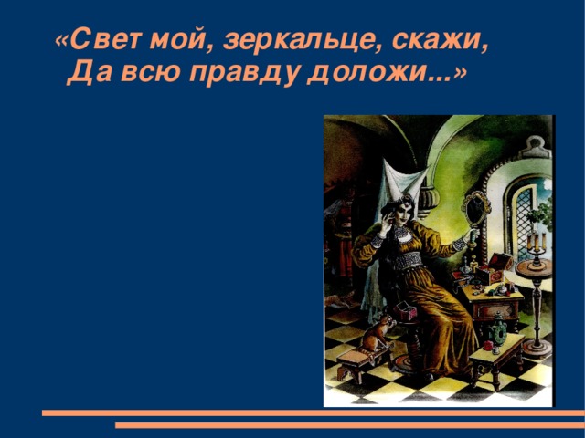 «Свет мой, зеркальце, скажи,  Да всю правду доложи...»