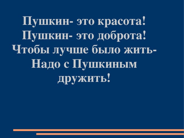 Пушкин- это красота! Пушкин- это доброта! Чтобы лучше было жить- Надо с Пушкиным дружить!