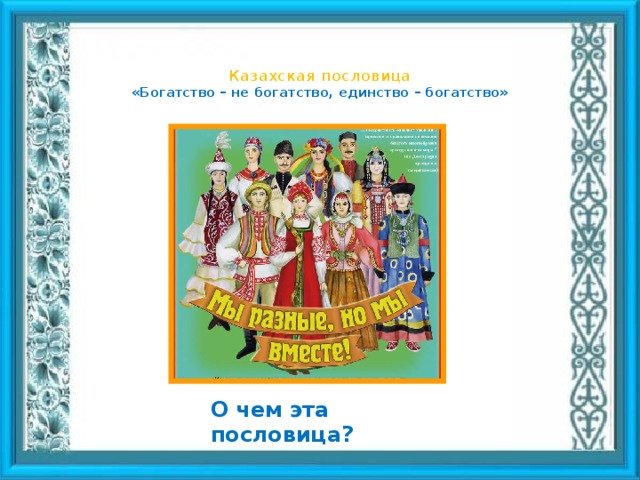 О чем эта пословица?  Казахская пословица  «Богатство – не богатство, единство – богатство»