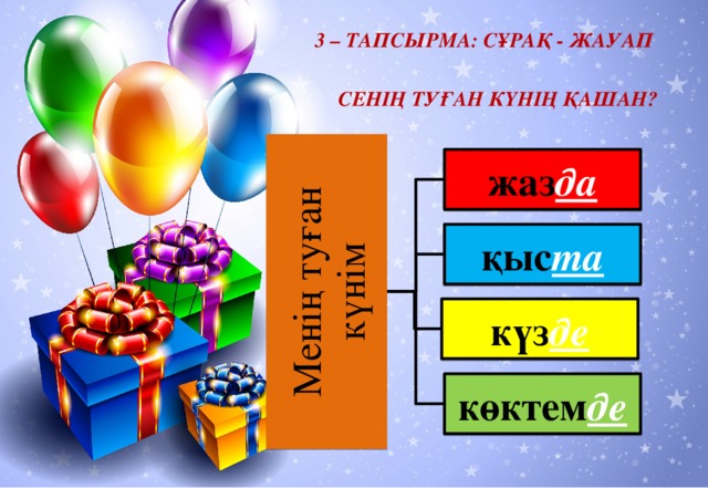 Менің туған күнім 3 – тапсырма: сұрақ - жауап Сенің туған күнің қашан? жаз да қыс та күз де көктем де