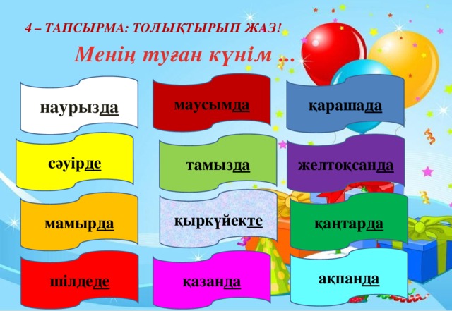 4 – тапсырма: толықтырып жаз! Менің туған күнім ... маусым да қараша да наурыз да сәуір де тамыз да желтоқсан да қыркүйек те мамыр да қаңтар да ақпан да шілде де қазан да