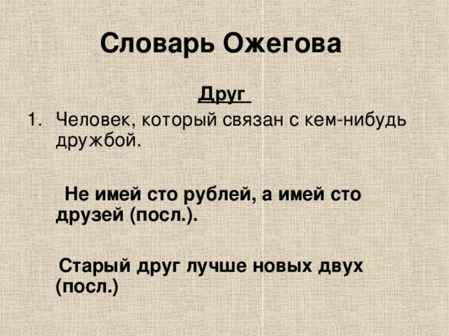 Словарь Ожегова Друг Не имей сто рублей, а имей сто друзей (посл.).   Старый друг лучше новых двух (посл.)