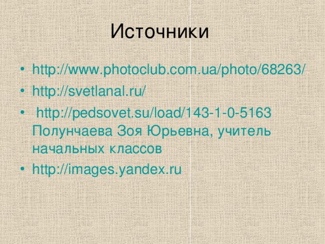 http://www.photoclub.com.ua/photo/68263/ http://svetlanal.ru/  http://pedsovet.su/load/143-1-0-5163 Полунчаева Зоя Юрьевна, учитель начальных классов http://images.yandex.ru