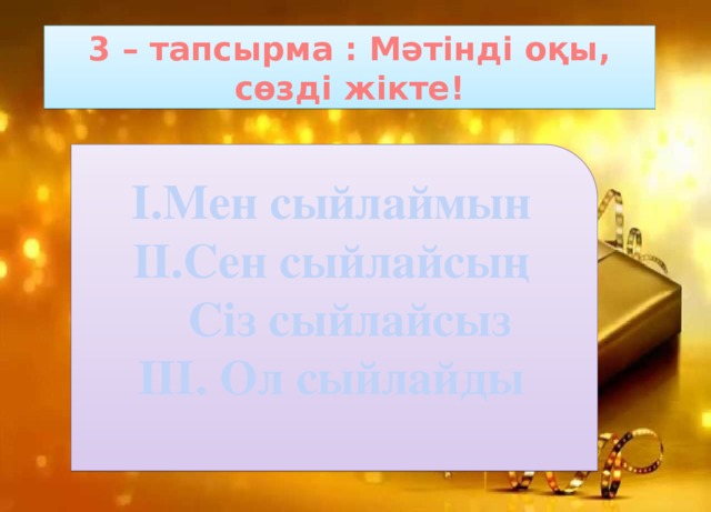 3 – тапсырма : Мәтінді оқы, сөзді жікте! І.Мен сыйлаймын ІІ.Сен сыйлайсың  Сіз сыйлайсыз ІІІ. Ол сыйлайды