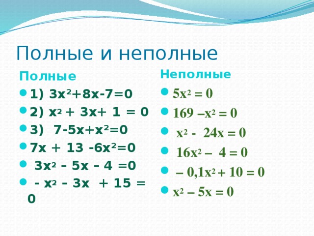 Полные и неполные Полные Неполные 1) 3х²+8х-7=0 2) х 2 + 3х+ 1 = 0 3) 7-5х+х²=0 7х + 13 -6х²=0  3х 2 – 5х – 4 =0  - x 2 – 3x + 15 = 0 5х 2 = 0 169 –х 2 = 0  х 2 - 24x = 0  16х 2 – 4 = 0 – 0,1х 2 + 10 = 0 x 2 – 5x = 0