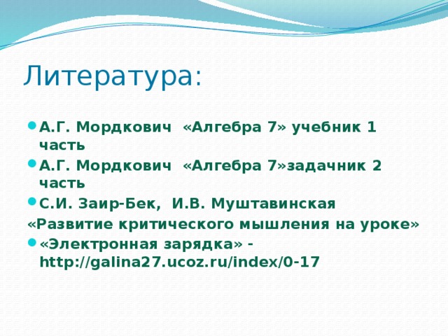 Литература:  А.Г. Мордкович «Алгебра 7» учебник 1 часть А.Г. Мордкович «Алгебра 7»задачник 2 часть С.И. Заир-Бек, И.В. Муштавинская «Развитие критического мышления на уроке» «Электронная зарядка» - http://galina27.ucoz.ru/index/0-17  