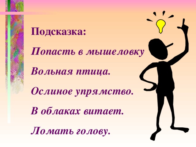 Подсказка: Попасть в мышеловку Вольная птица. Ослиное упрямство. В облаках витает. Ломать голову.