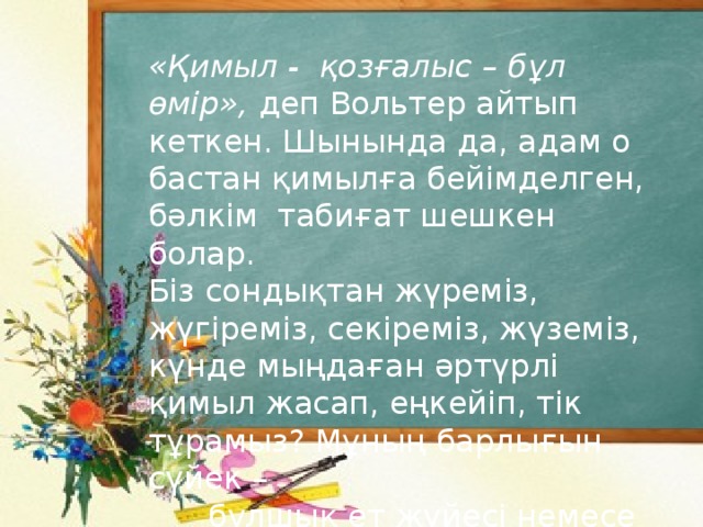 «Қимыл - қозғалыс – бұл өмір», деп Вольтер айтып кеткен. Шынында да, адам о бастан қимылға бейімделген, бәлкім табиғат шешкен болар. Біз сондықтан жүреміз, жүгіреміз, секіреміз, жүземіз, күнде мыңдаған әртүрлі қимыл жасап, еңкейіп, тік тұрамыз? Мұның барлығын сүйек –  бұлшық ет жүйесі немесе тірек –  қимыл аппараты