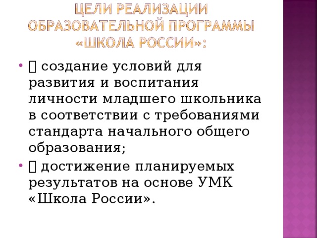  создание условий для развития и воспитания личности младшего школьника в соответствии с требованиями стандарта начального общего образования;  достижение планируемых результатов на основе УМК «Школа России».