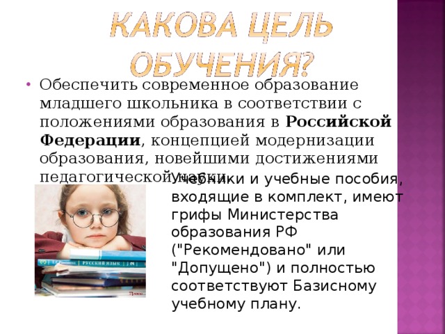 Обеспечить современное образование младшего школьника в соответствии с положениями образования в Российской Федерации , концепцией модернизации образования, новейшими достижениями педагогической науки.