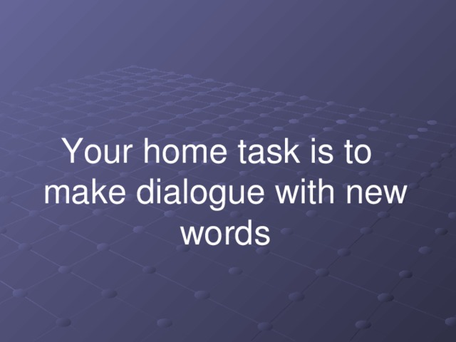 Your home task is to make dialogue with new words