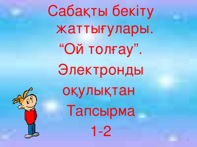 Сабақты бекіту жаттығулары. “ Ой толғау”. Электронды оқулықтан Тапсырма 1-2