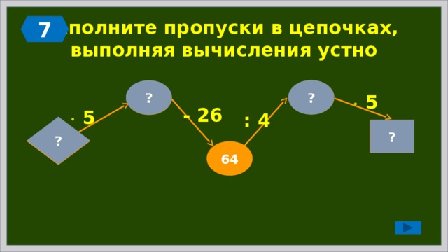 7 Заполните пропуски в цепочках,  выполняя вычисления устно ? 16 ? 90   5 - 26   5 : 4 ?  18 ? 80 64