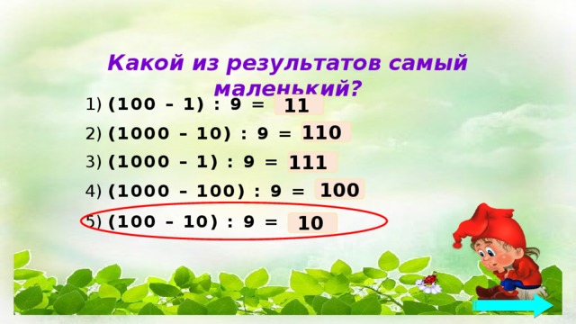 Какой из результатов самый маленький? 11 1) (100 – 1) : 9 = 110 2) (1000 – 10) : 9 = 111 3) (1000 – 1) : 9 = 100 4) (1000 – 100) : 9 = 5) (100 – 10) : 9 = 10