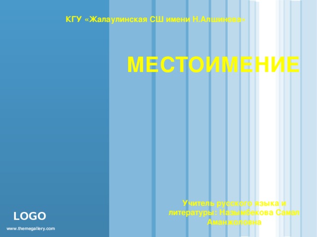 КГУ «Жалаулинская СШ имени Н.Алшинова» МЕСТОИМЕНИЕ   Учитель русского языка и литературы: Назымбекова Самал Аманжоловна