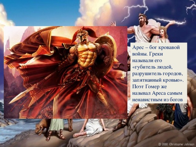 Арес – бог кровавой войны. Греки называли его «губитель людей, разрушитель городов, запятнанный кровью». Поэт Гомер же называл Ареса самым ненавистным из богов
