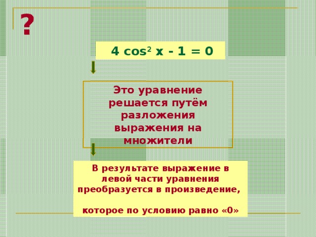 ?  4 cos 2 x - 1 = 0 Это уравнение решается  путём  разложения выражения на множители В результате выражение в левой части уравнения преобразуется в произведение, которое по условию равно «0»