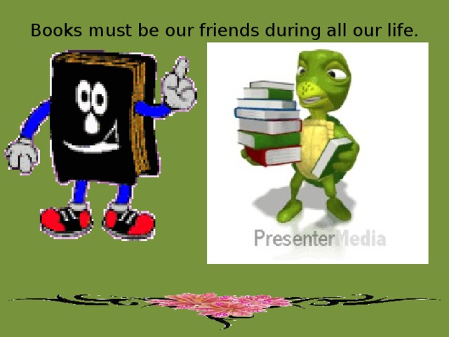 Books must be our friends during all our life.