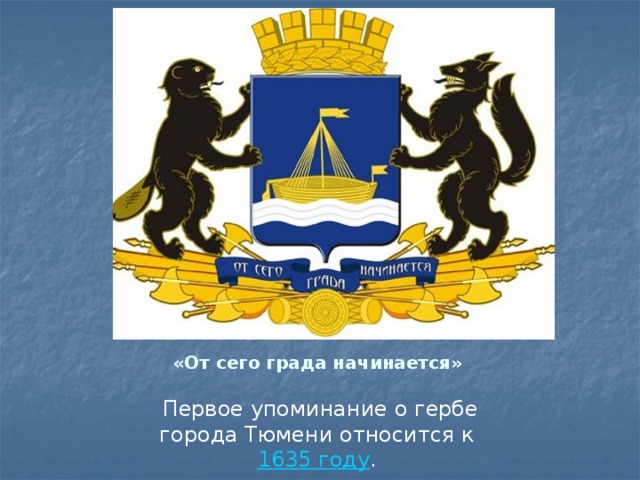«От сего града начинается» Первое упоминание о гербе города Тюмени относится к 1635 году .