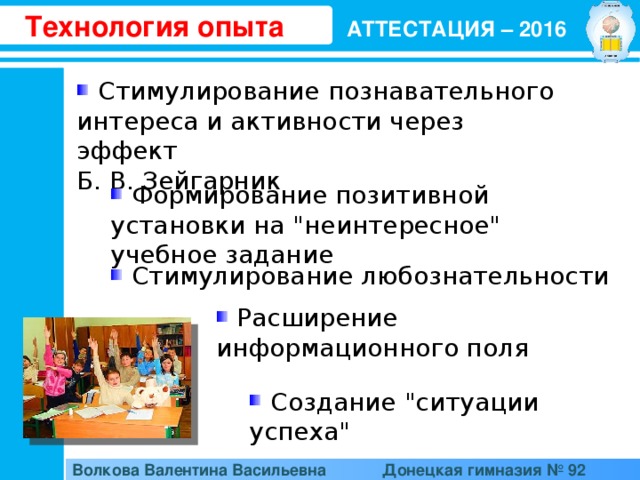 Технология опыта АТТЕСТАЦИЯ – 2016  Стимулирование познавательного интереса и активности через эффект Б. В. Зейгарник   Формирование позитивной установки на 