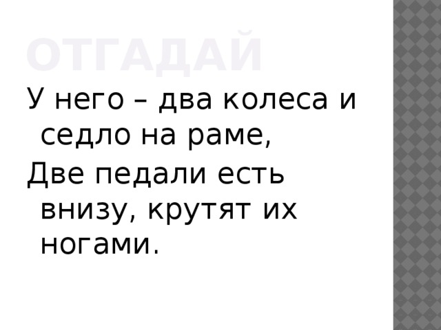 отгадай У него – два колеса и седло на раме, Две педали есть внизу, крутят их ногами.