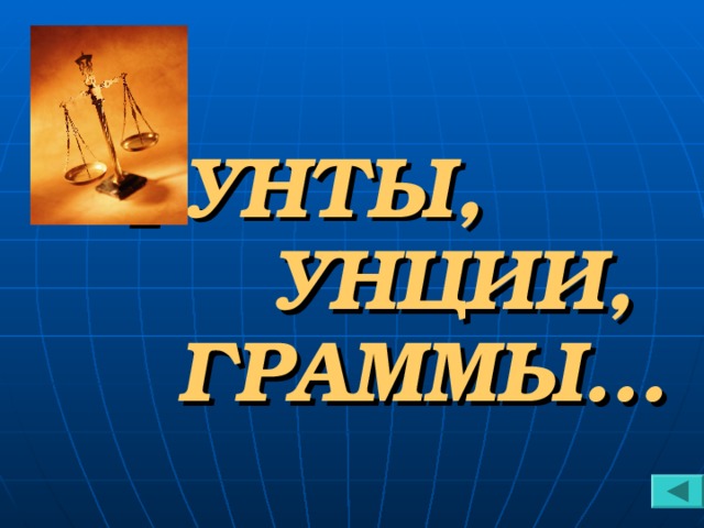 ФУНТЫ, УНЦИИ, ГРАММЫ…