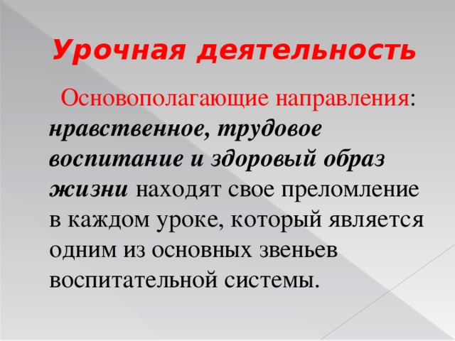 Урочная деятельность  Основополагающие направления : нравственное, трудовое воспитание и здоровый образ жизни  находят свое преломление в каждом уроке, который является одним из основных звеньев воспитательной системы.