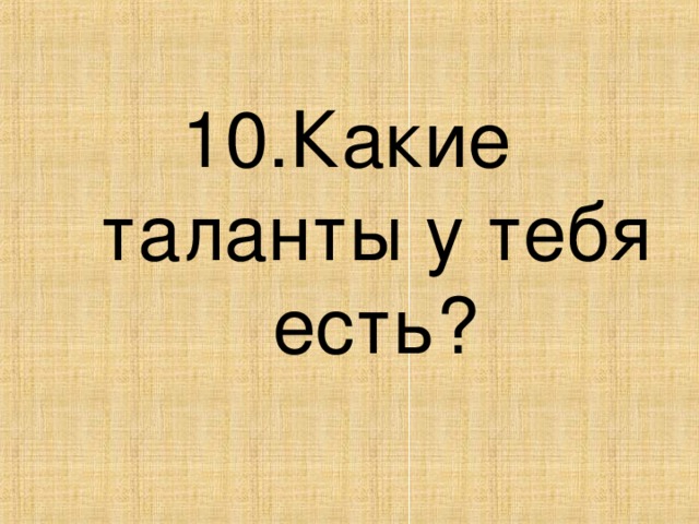 10.Какие таланты у тебя есть?