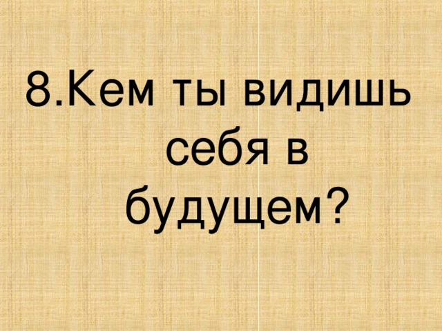 8.Кем ты видишь себя в будущем?