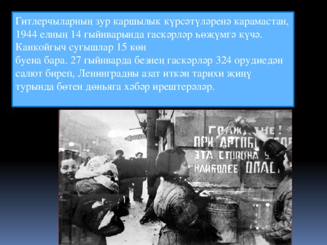 Гитлерчыларның зур каршылык күрсәтүләренә карамастан, 1944 елның 14 гыйнварында гаскәрләр һөҗүмгә күчә. Канкойгыч сугышлар 15 көн  буена бара. 27 гыйнварда безнең гаскәрләр 324 орудиедән салют биреп, Ленинградны азат иткән тарихи җиңү турында бөтен дөньяга хәбәр ирештерәләр.