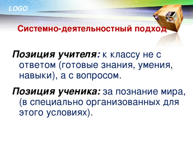 Системно-деятельностный подход Позиция учителя :  к классу не с ответом (готовые знания, умения, навыки), а с вопросом. Позиция ученика:  за познание мира, (в специально организованных для этого условиях).