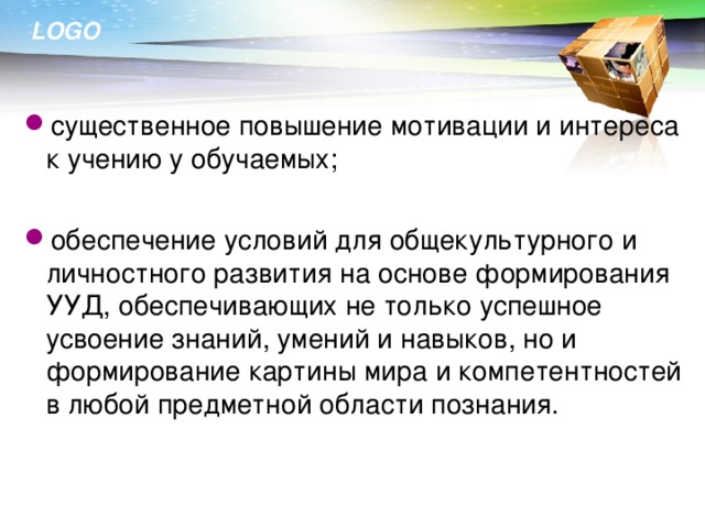 существенное повышение мотивации и интереса к учению у обучаемых; обеспечение условий для общекультурного и личностного развития на основе формирования УУД, обеспечивающих не только успешное усвоение знаний, умений и навыков, но и формирование картины мира и компетентностей в любой предметной области познания.