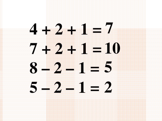 7 4 + 2 + 1 = 7 + 2 + 1 = 8 – 2 – 1 = 5 – 2 – 1 =   10 5 2