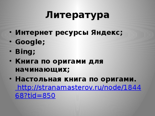 Литература Интернет ресурсы Яндекс; Google; Bing; Книга по оригами для начинающих; Настольная книга по оригами. http://stranamasterov.ru/node/184468?tid=850