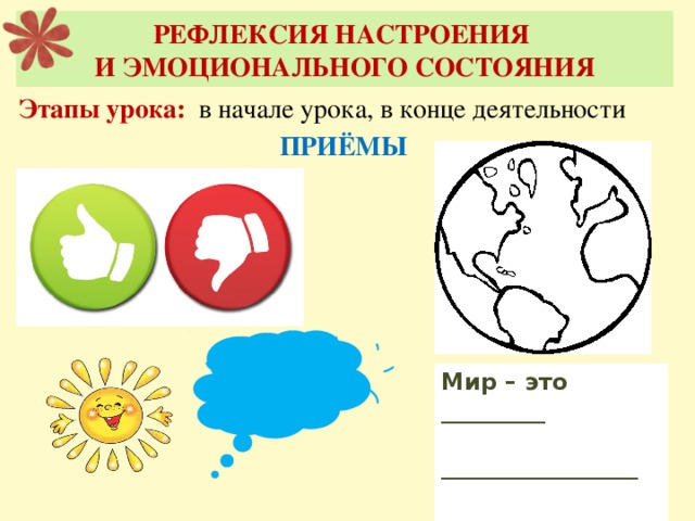 РЕФЛЕКСИЯ НАСТРОЕНИЯ  И ЭМОЦИОНАЛЬНОГО СОСТОЯНИЯ Этапы урока: в начале урока, в конце деятельности ПРИЁМЫ  Мир – это _________  _________________  _________________