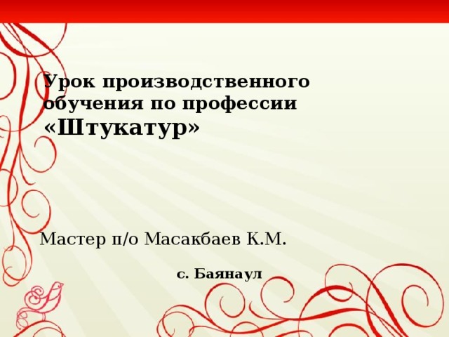 Урок производственного обучения по профессии  «Штукатур»   Мастер п/о Масакбаев К.М.  с. Баянаул