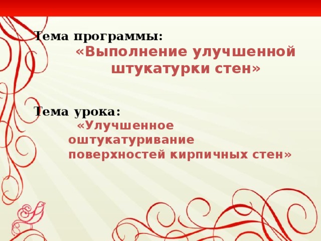 Тема программы: «Выполнение улучшенной штукатурки стен»      Тема урока:  «Улучшенное оштукатуривание поверхностей кирпичных стен»