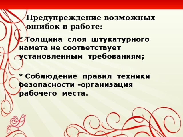 Предупреждение возможных ошибок в работе: * Толщина слоя штукатурного намета не соответствует установленным требованиям ;   * Соблюдение правил техники безопасности –организация рабочего места.