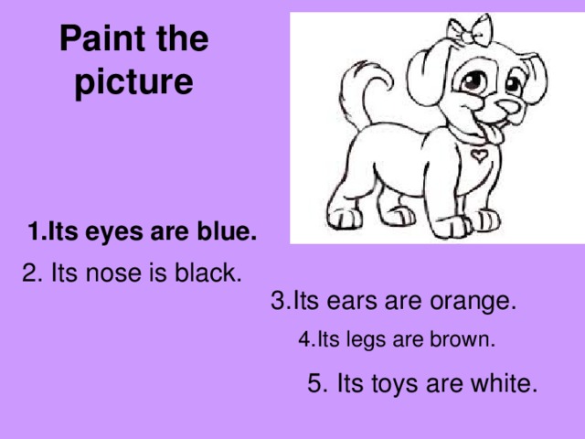 Paint the  picture 1.Its eyes are blue.  2. Its nose is black. 3.Its ears are orange. 4.Its legs are brown. 5. Its toys are white.
