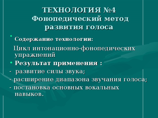 ТЕХНОЛОГИЯ №4  Фонопедический метод развития голоса Содержание технологии:   Цикл интонационно-фонопедических упражнений Результат применения : - развитие силы звука; - расширение диапазона звучания голоса; - постановка основных вокальных навыков.