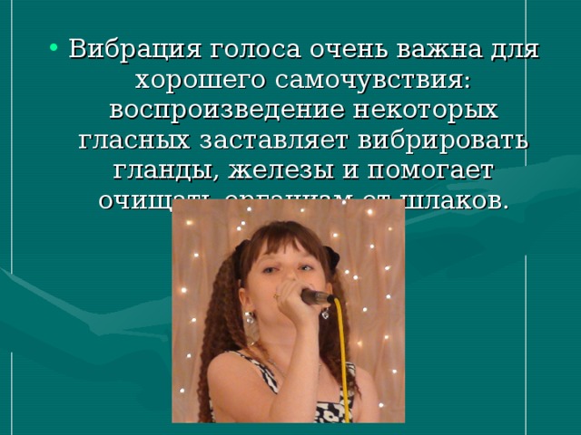 Вибрация голоса очень важна для хорошего самочувствия: воспроизведение некоторых гласных заставляет вибрировать гланды, железы и помогает очищать организм от шлаков.