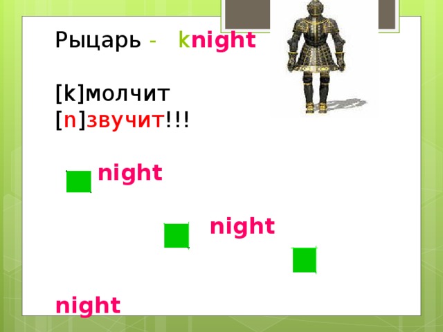 Рыцарь  -   k night   [k] молчит  [ n ] звучит !!!    night    night    night