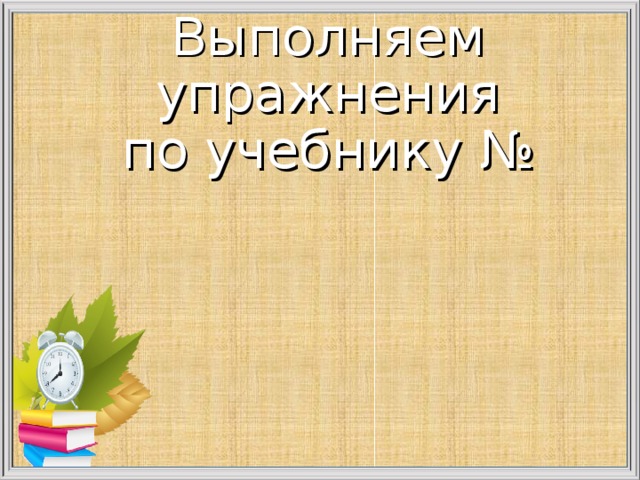 Выполняем упражнения  по учебнику №