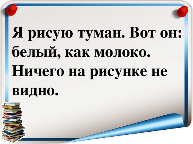 Я рисую туман. Вот он: белый, как молоко. Ничего на рисунке не видно.