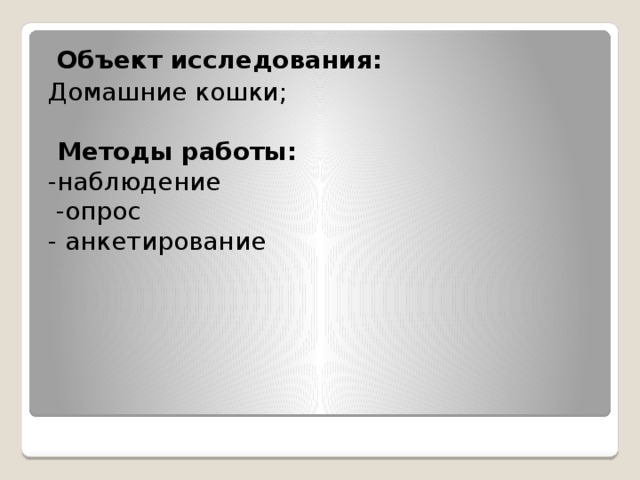 Объект исследования: Домашние кошки;   Методы работы: -наблюдение  -опрос - анкетирование